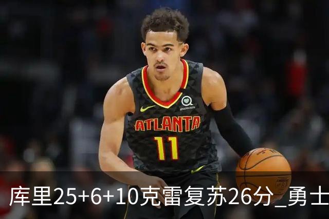 库里25+6+10克雷复苏26分 勇士大胜爵士5连胜