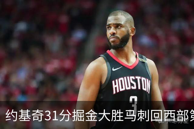 约基奇31分掘金大胜马刺回西部第一 爵士擒鹰